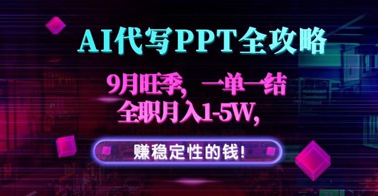 AI代写PPT全攻略，9月旺季，一单一结，全职月入1-5W，赚稳定性的钱！-黑马项目网