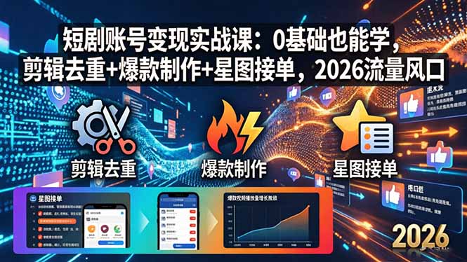 短剧账号变现实战课：0基础也能学，剪辑去重+爆款制作+星图接单，2026流量风口-黑马项目网