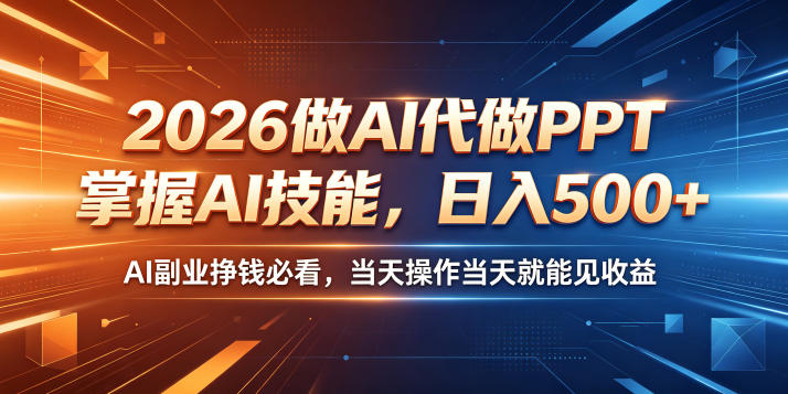 2026做AI代做PPT，掌握AI技能，日入500+，AI副业挣钱必看，当天操作当天就能见收益【揭秘】-黑马项目网