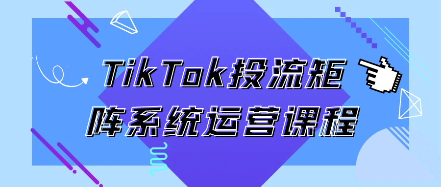 TikTok投流矩阵系统运营课程-黑马项目网