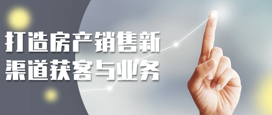 打造房产销售新渠道获客与业务-黑马项目网