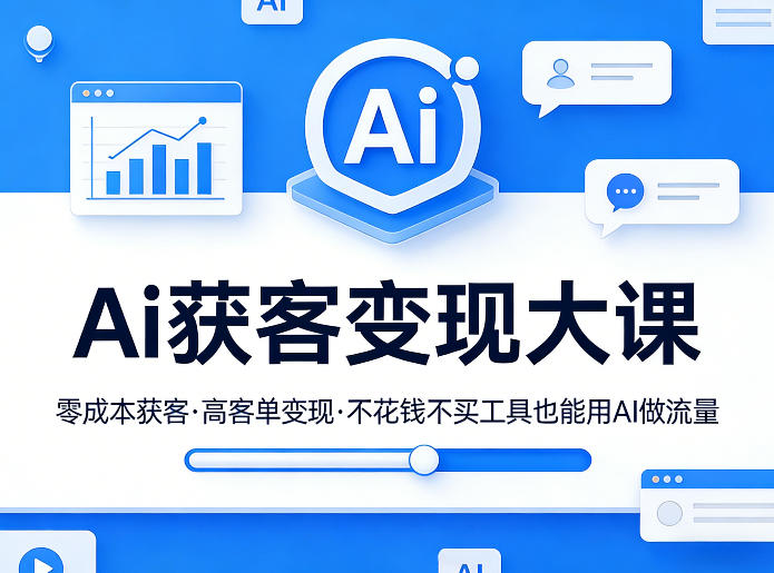 Ai获客变现大课,零成本获客,高客单变现,不花钱不买工具也能用AI做流量-黑马项目网