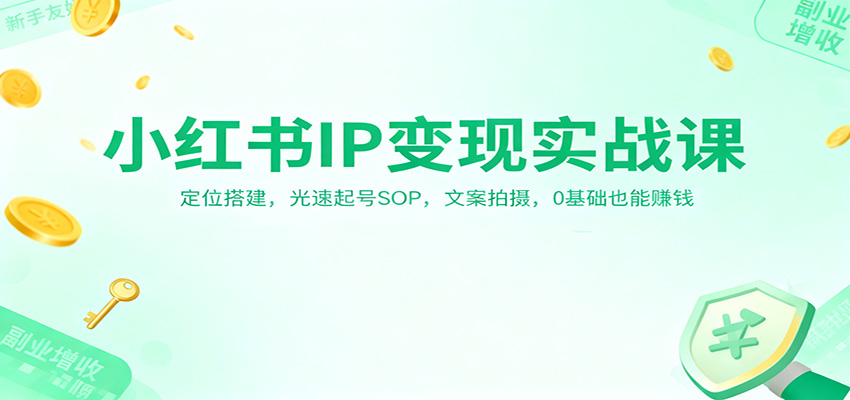 小红书IP变现实战课：定位搭建，光速起号SOP，文案拍摄，0基础也能赚钱-黑马项目网