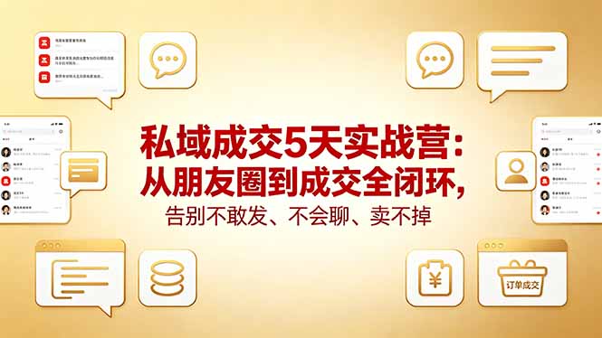 私域成交5天实战营：从朋友圈到成交全闭环，告别不敢发、不会聊、卖不掉-黑马项目网