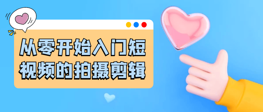 从零开始入门短视频的拍摄剪辑-黑马项目网