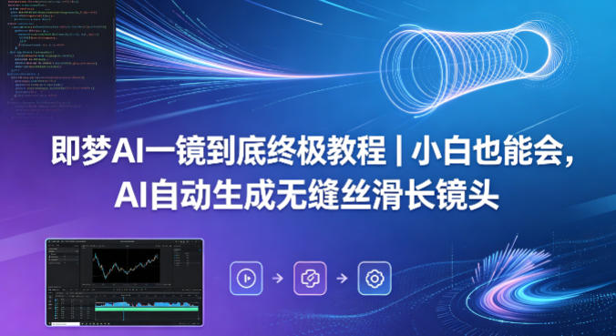 即梦AI一镜到底终极教程｜小白也能会，AI自动生成无缝丝滑长镜头-黑马项目网