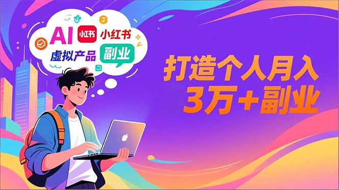 AI+小红书特训营，智能体搭建+虚拟产品原创+商业化变现，打造个人月入3万+副业-黑马项目网