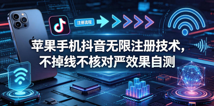 苹果手机抖音无限注册技术，不掉线不核对丨效果自测-黑马项目网