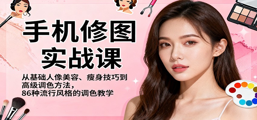 手机修图实战课，从基础人像美容、瘦身技巧到高级调色方法，86种流行风格的调色教学-黑马项目网