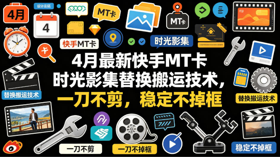 4月最新快手MT卡时光影集替换搬运技术，一刀不剪，稳定不掉框-黑马项目网