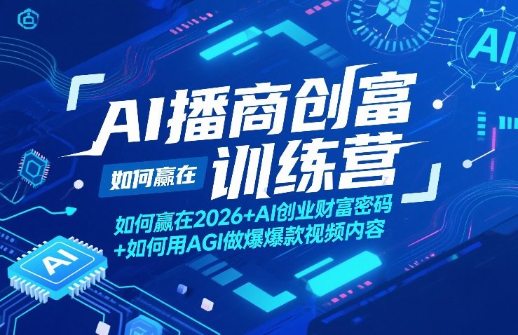 AI播商创富训练营，如何赢在2026+AI创业财富密码+如何用AGI做爆款视频内容-黑马项目网