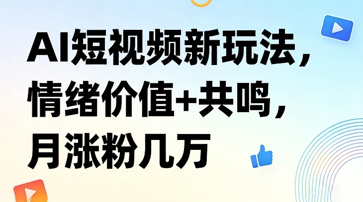 AI短视频新玩法，情绪价值+共鸣，月涨粉几万-黑马项目网
