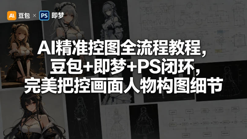 AI精准控图全流程教程，豆包+即梦+PS闭环，完美把控画面人物构图细节-黑马项目网