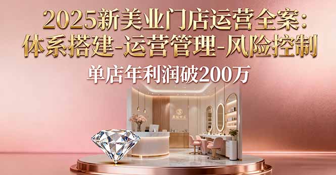 2025新美业门店运营全案：体系搭建-运营管理-风险控制，单店年利润破200万-黑马项目网
