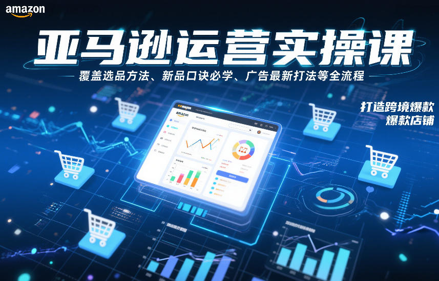 亚马逊运营实操课,覆盖选品方法、新品口诀必学、广告最新打法等全流程,打造跨境爆款店铺-黑马项目网