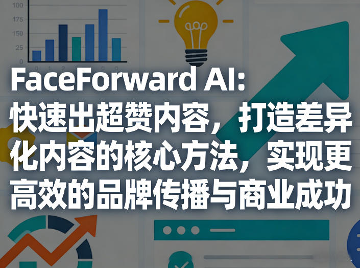 FaceForward AI：快速出超赞内容，打造差异化内容的核心方法，实现更高效的品牌传播与商业成功-黑马项目网