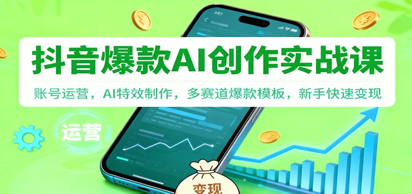 抖音AI爆款创作实战课：账号运营，AI特效制作，多赛道爆款模板，新手快速变现-黑马项目网