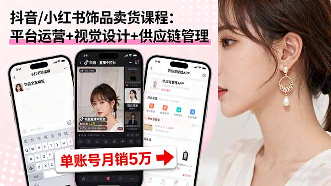 抖音/小红书饰品卖货课程：平台运营+视觉设计+供应链管理，单账号月销5万-黑马项目网