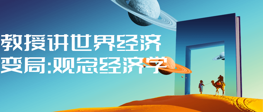 教授讲世界经济变局:观念经济学-黑马项目网