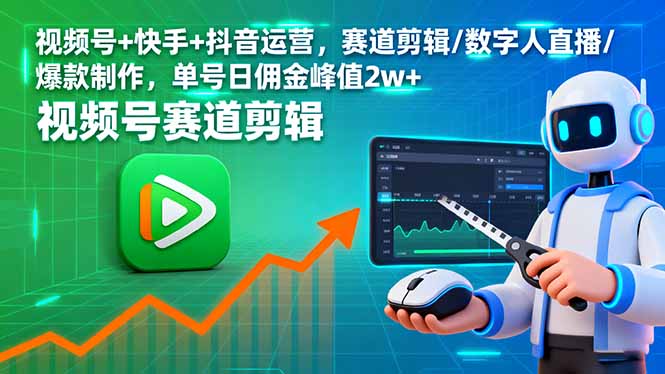 视频号+快手+抖音运营，赛道剪辑/数字人直播/爆款制作，单号日佣金峰值2w+-黑马项目网