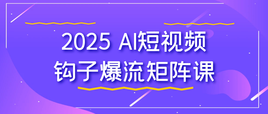 2025 AI短视频钩子爆流矩阵课-黑马项目网