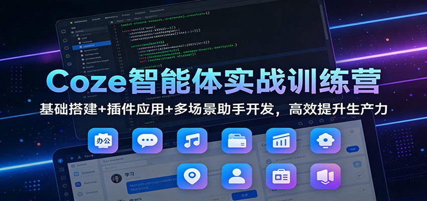 Coze智能体实战训练营:基础搭建+插件应用+多场景助手开发,高效提升生产力-黑马项目网