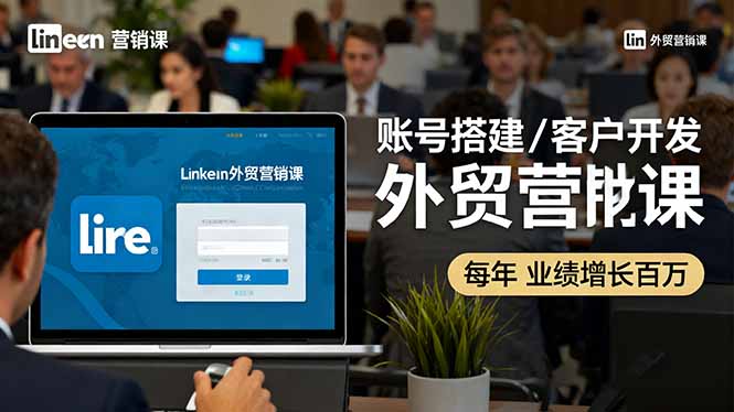 LinkedIn外贸营销课：账号搭建/客户开发/成交转化，年业绩增长百万+-黑马项目网
