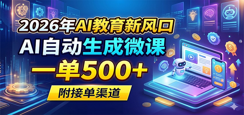 2026年AI教育新风口，AI自动生成微课，一单500+，附接单渠道-黑马项目网