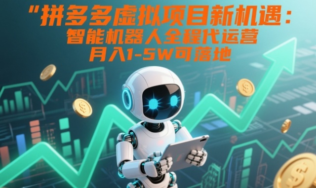 拼多多虚拟项目新机遇：智能机器人全程代运营，月入1-5W可落地【揭秘】-黑马项目网