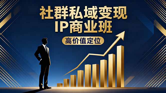 社群私域变现IP商业班，高价值定位,精准引流,私聊成交，实践年盈利破百万-黑马项目网