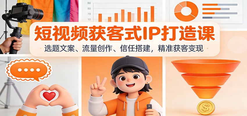 短视频获客式IP打造课:选题文案、流量创作、信任搭建,精准获客变现-黑马项目网