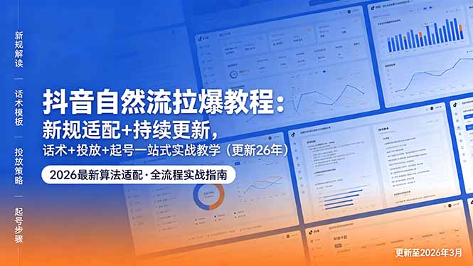 抖音自然流拉爆教程：新规适配+持续更新，话术+投放+起号一站式实战教学(更新26年5月11-黑马项目网