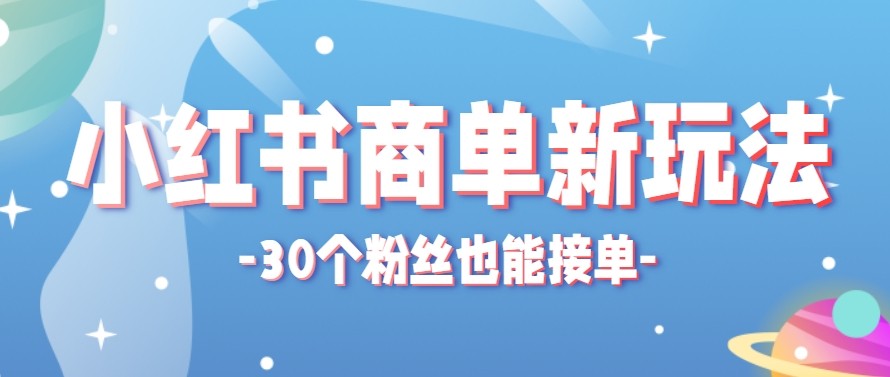 合新手小白操作的小红书商单新玩法，低粉丝也能接单，一个月接三单赚了150+！-黑马项目网