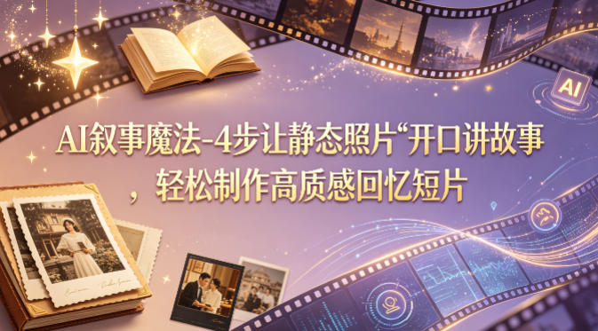 AI叙事魔法-4步让静态照片“开口讲故事”，轻松制作高质感回忆短片-黑马项目网