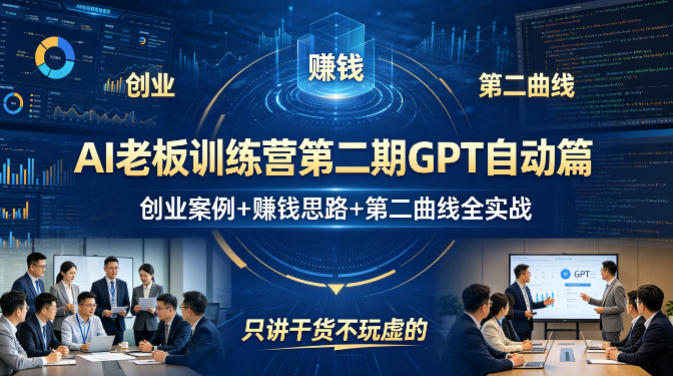 AI老板训练营第二期GPT自动篇，创业案例+賺钱思路+第二曲线全实战，只讲干货不玩虚的-黑马项目网