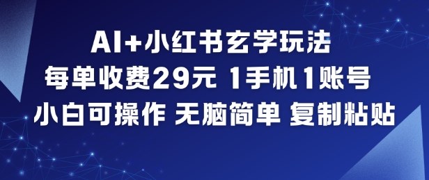 AI+小红书玄学玩法，每单收费29米，1手机1账号，小白可操作，无脑简单复制粘贴-黑马项目网