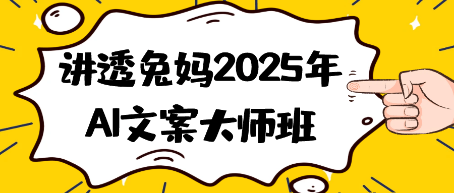 讲透兔妈2025年AI文案大师班-黑马项目网