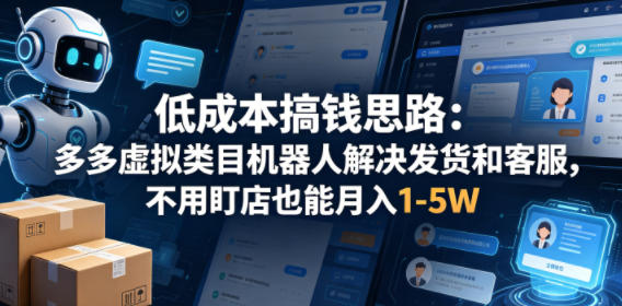 低成本搞钱思路：多多虚拟类目机器人解决发货和客服，不用盯店也能月入1-5W【揭秘】-黑马项目网