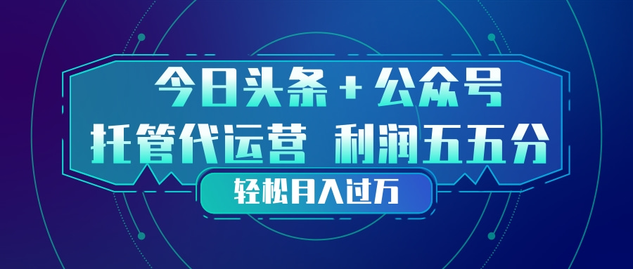 头条加公众号 托管代运营 利润分成模式 轻松月入过万-黑马项目网