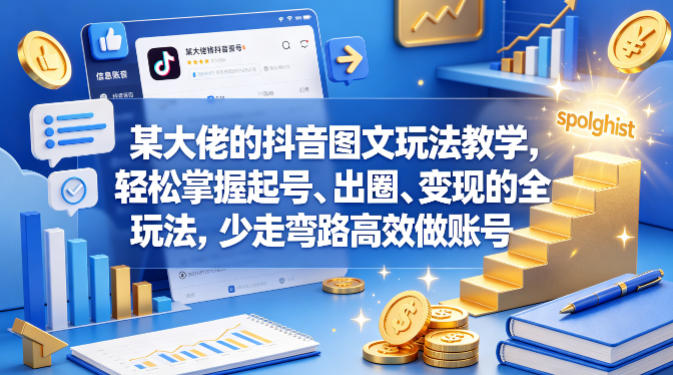 某大佬的抖音图文玩法教学，轻松掌握起号、出圈、变现的全套玩法，少走弯路高效做账号-黑马项目网