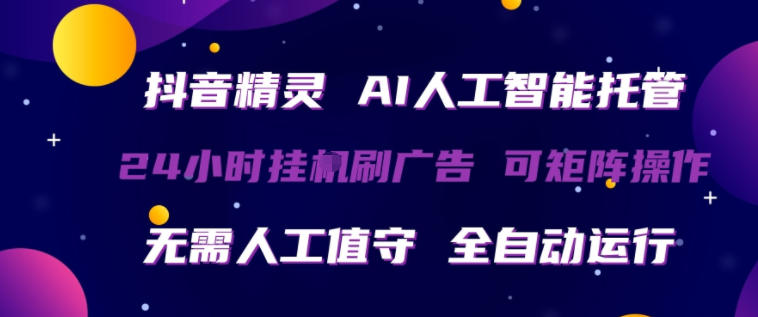抖音精灵AI人工智能托管，24小时全自动刷广告，无需人工值守，可矩阵操作【揭秘】-黑马项目网