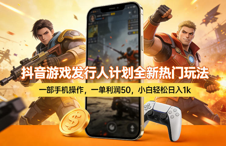 抖音游戏发行人计划全新热门玩法,一部手机操作,一单利润50,小白轻松日入1k【揭秘】-黑马项目网