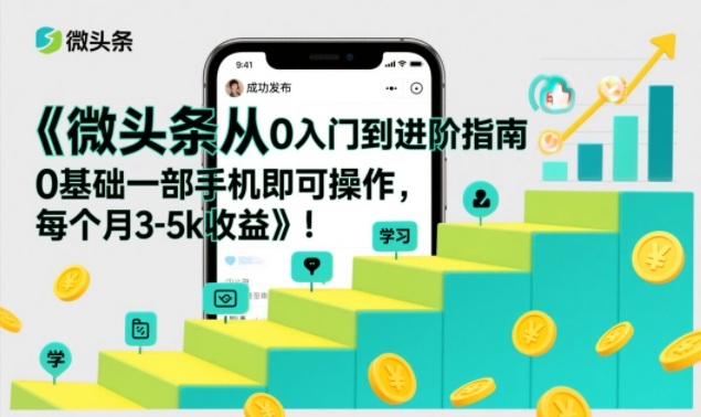 微头条从0入门到进阶指南,0基础一部手机即可操作,每个月3-5k收益-黑马项目网