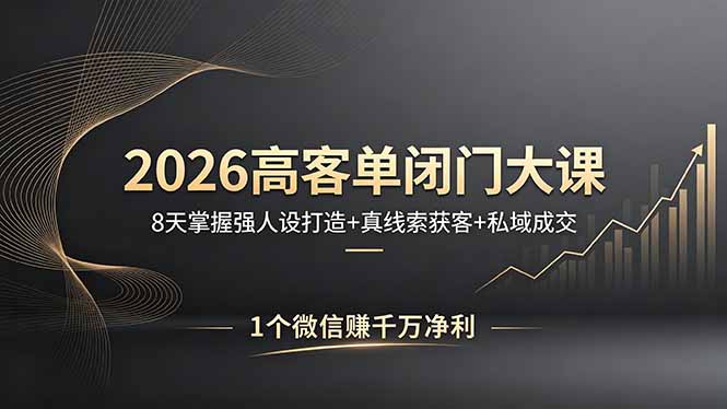 2026高客单闭门大课，8 天掌握强人设打造 + 真线索获客 + 私域成交，1 个微信赚千万净利-黑马项目网