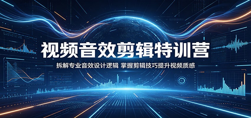 视频音效剪辑特训营：拆解专业音效设计逻辑，掌握剪辑技巧提升视频质感-黑马项目网