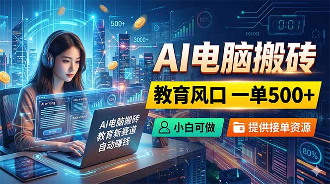 AI电脑搬砖，教育风口一单500+，小白可做，提供接单资源-黑马项目网