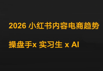 迪安·2026小红书内容电商趋势操盘手x实习生xAI-黑马项目网