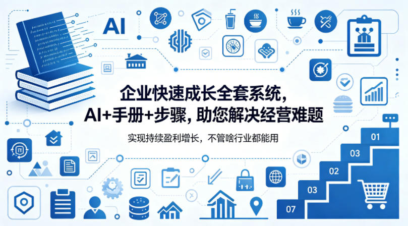 企业快速成长全套系统，AI+手册+步骤，助您解决经营难题，实现持续盈利增长，不管啥行业都能用-黑马项目网