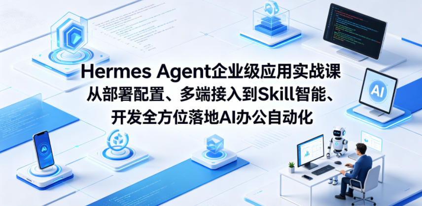Hermes Agent企业级应用实战课从部署配置、多端接入到Skill智能开发全方位落地AI办公自动化-黑马项目网