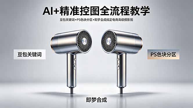 AI+精准控图全流程教学 豆包关键词+PS色块分区+即梦合成搞定电商高级摄影图-黑马项目网